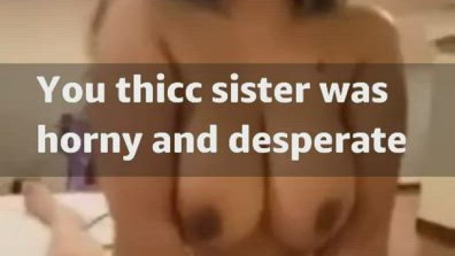 Sister was horny and desperate